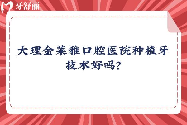 大理金萊雅口腔醫(yī)院種植牙技術(shù)好嗎？