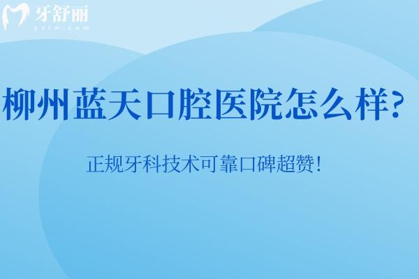 柳州藍(lán)天口腔醫(yī)院怎么樣?正規(guī)牙科技術(shù)可靠口碑超贊！