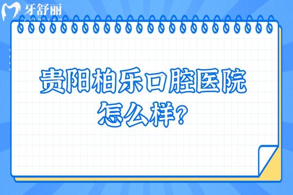 貴陽(yáng)柏樂(lè)口腔醫(yī)院怎么樣？從評(píng)價(jià)來(lái)看大家都十分推薦呢