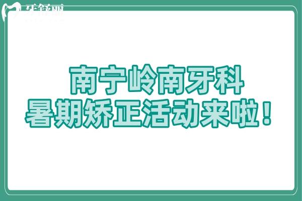 南寧嶺南牙科暑期矯正活動來啦！