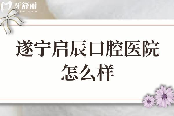 遂寧啟辰口腔醫(yī)院怎么樣