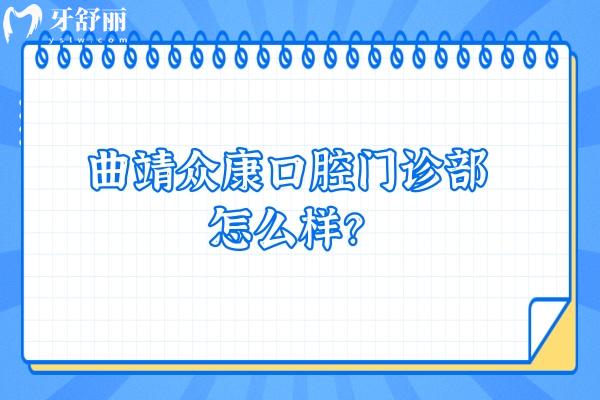 曲靖眾康口腔門診部怎么樣？正規(guī)牙科價格優(yōu)惠技術好特受歡迎
