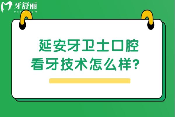延安牙衛(wèi)士口腔看牙技術(shù)怎么樣？從簡介/醫(yī)生技術(shù)/收費(fèi)等來看挺靠譜的