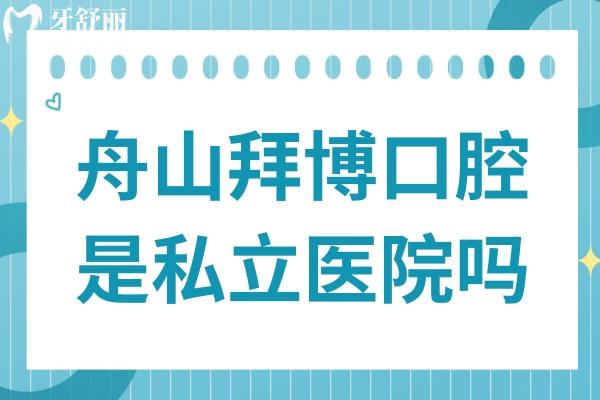 舟山拜博口腔醫(yī)院是私立醫(yī)院嗎?是私立2級(jí)連鎖口腔醫(yī)院附價(jià)格表