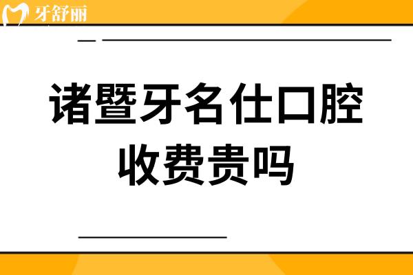 諸暨牙名仕口腔收費(fèi)貴嗎