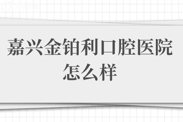 嘉興金鉑利口腔醫(yī)院怎么樣