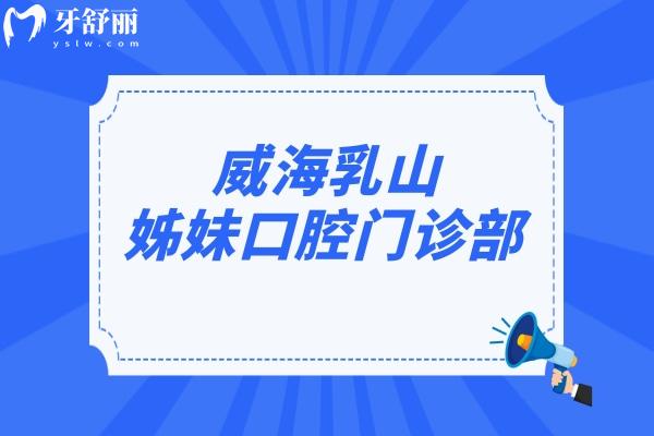 威海乳山姊妹口腔門診部怎么樣