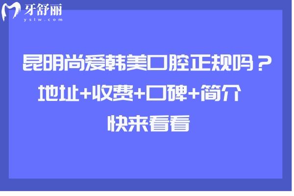昆明尚愛韓美口腔正規(guī)嗎？地址+收費+口碑+簡介  快來看看