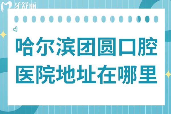 哈爾濱團(tuán)圓口腔醫(yī)院地址在哪里?位于南崗區(qū),在工程大學(xué)站附近