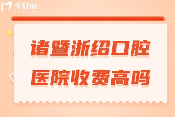 諸暨浙紹口腔醫(yī)院收費(fèi)高嗎