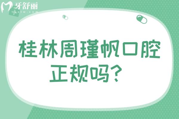 桂林周瑾帆口腔正規(guī)嗎？資質(zhì)正規(guī)/收費合理/另附口碑哦
