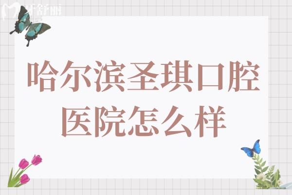 哈爾濱圣琪口腔怎么樣?群里店和工大店正規(guī)靠譜收費(fèi)還不貴