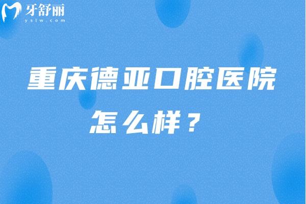 重慶德亞口腔醫(yī)院怎么樣？服務(wù)好/口腔項目齊全/價格合適 推薦！
