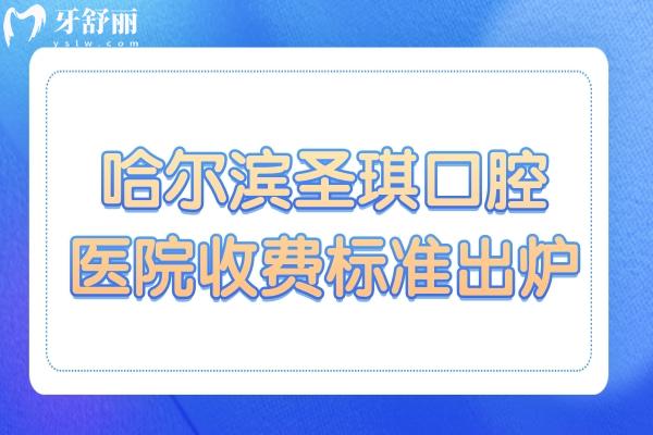 哈爾濱圣琪口腔醫(yī)院收費標準出爐:種植牙3980+矯正2100+/拔牙30+
