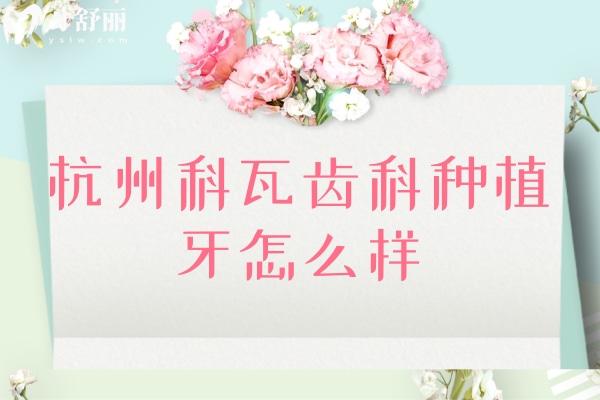 杭州科瓦齒科種植牙怎么樣