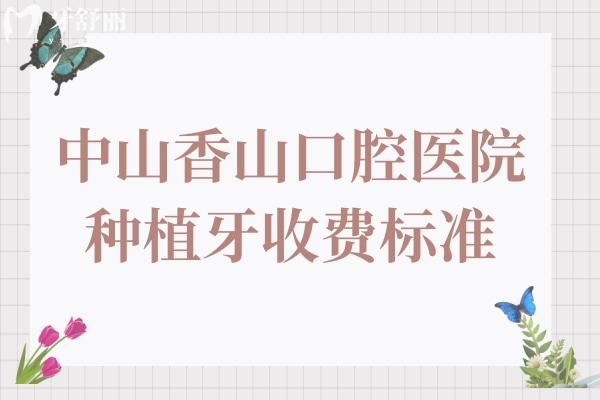 中山香山口腔醫(yī)院種植牙多少錢?2025價格表顯示:一顆990+全口1.8萬+