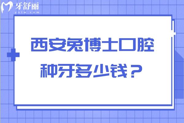 西安兔博士口腔種牙多少錢？