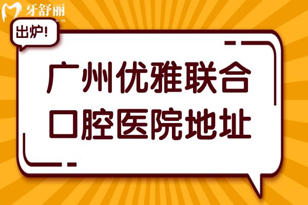 廣州優(yōu)雅聯(lián)合口腔醫(yī)院地址在天河區(qū)和越秀區(qū),優(yōu)勢(shì)/價(jià)格表/醫(yī)生介紹公開
