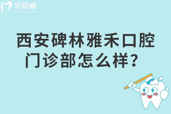 西安碑林雅禾口腔門診部怎么樣？是性價比高的正規(guī)醫(yī)院
