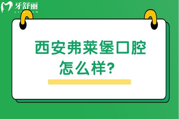 西安弗萊堡口腔怎么樣？醫(yī)生技術(shù)好/優(yōu)勢(shì)多/價(jià)格優(yōu)惠很推薦