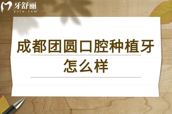 成都團圓口腔種植牙怎么樣