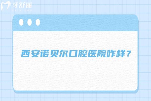 西安諾貝爾口腔醫(yī)院咋樣？在當(dāng)?shù)睾苁軞g迎，資質(zhì)/醫(yī)生/環(huán)境都不錯(cuò)