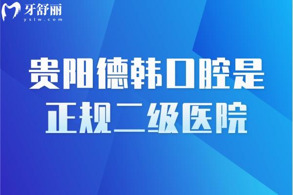 貴陽德韓口腔是正規(guī)二級醫(yī)院，醫(yī)生靠譜資質(zhì)靠譜技術(shù)靠譜附上口碑