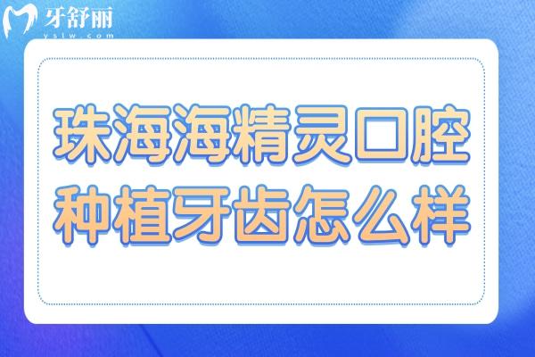 珠海海精靈口腔種植牙齒怎么樣?從種植牙優(yōu)勢