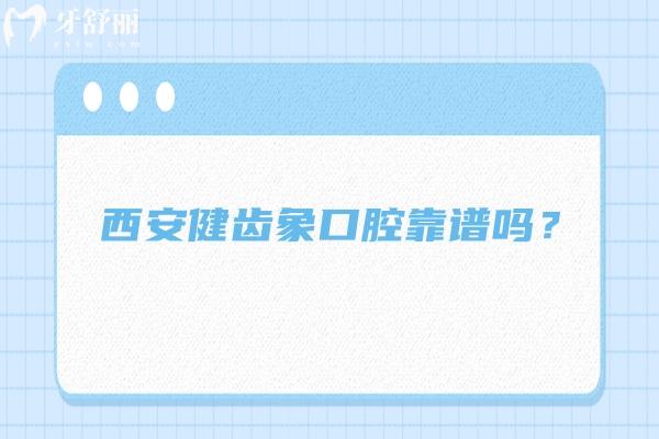 西安健齒象口腔靠譜嗎？多家門店，技術(shù)、服務(wù)、口碑、收費(fèi)都挺靠譜