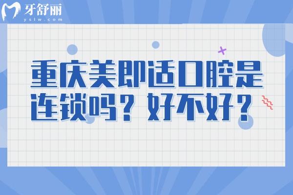 重慶美即適口腔是連鎖嗎？好不好？7家門店種植矯正拔牙補(bǔ)牙等都不錯