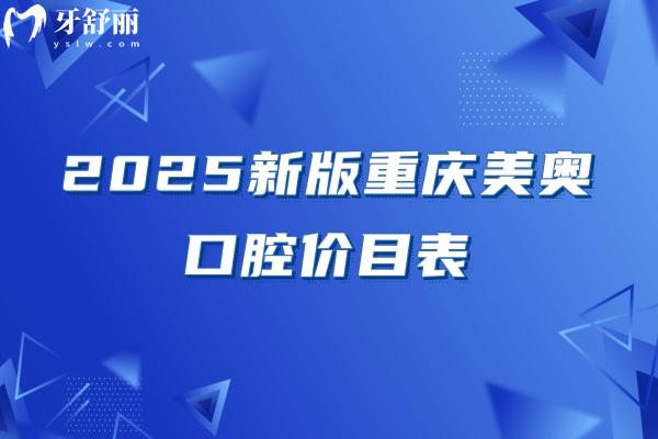 2025新版重慶美奧口腔價(jià)目表，補(bǔ)牙/拔牙/矯正/種牙/根管價(jià)格不坑人