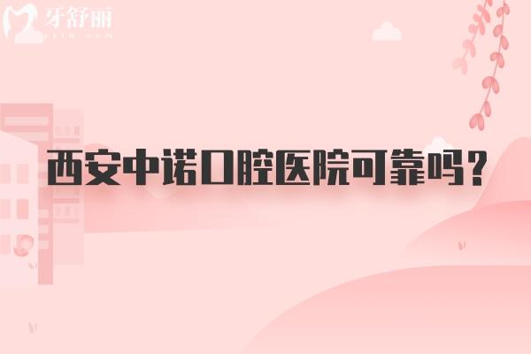 西安中諾口腔醫(yī)院可靠嗎？醫(yī)生技術(shù)好服務(wù)好價(jià)格不坑人