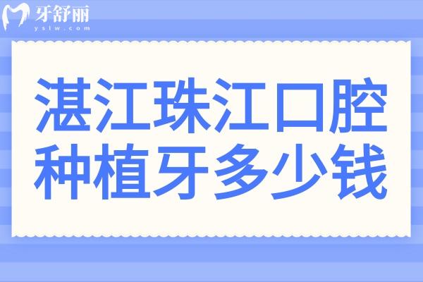 湛江珠江口腔醫(yī)院種植牙多少錢?2025價目表:一顆價格1880元起、半口1.8萬元起、全口4萬元起