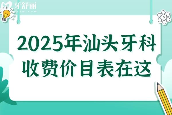 2025年汕頭牙科收費(fèi)價(jià)目表在這！內(nèi)含種牙
