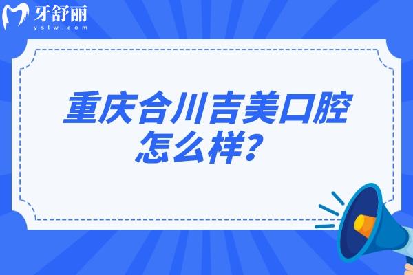 重慶合川吉美口腔怎么樣？醫(yī)生技術(shù)/醫(yī)院服務(wù)/收費(fèi)價(jià)格等都不錯(cuò)