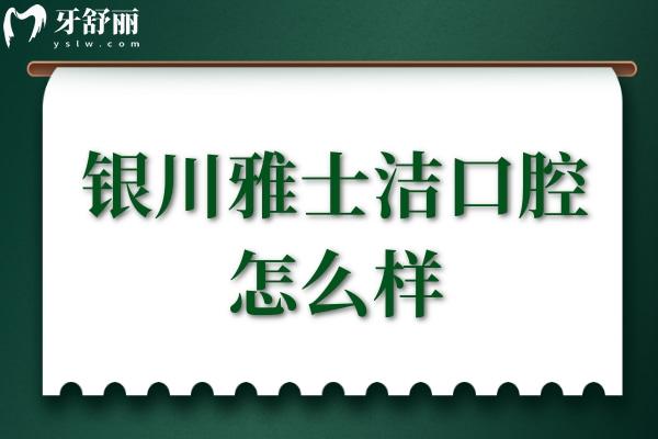銀川雅士潔口腔怎么樣