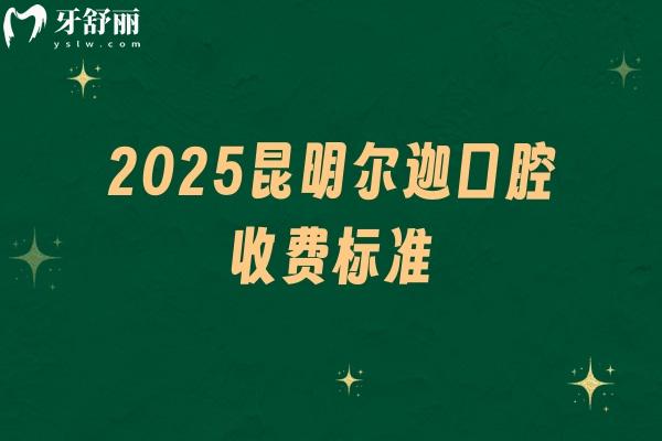2025昆明爾迦口腔收費(fèi)標(biāo)準(zhǔn)：種牙2300+補(bǔ)牙398+美白285+等