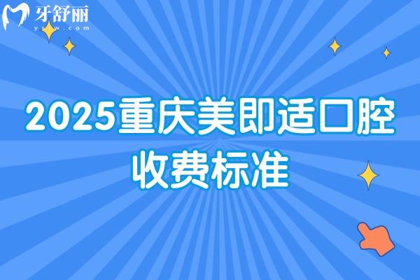 2025重慶美即適口腔收費標準：種牙/矯正/根管/假牙/補牙/拔牙等價格很齊全