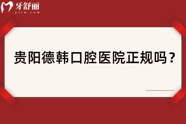 貴陽德韓口腔醫(yī)院正規(guī)嗎？資質(zhì)正規(guī)/醫(yī)生正規(guī)/環(huán)境舒適等