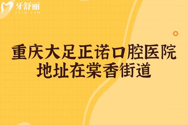 重慶大足正諾口腔醫(yī)院地址在棠香街道，地址/醫(yī)生/價格/口碑分享
