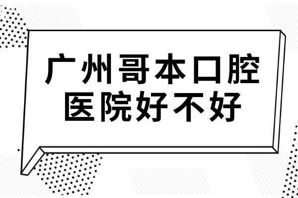 都在問廣州哥本口腔怎么樣?正規(guī)連鎖機構(gòu)/交通便捷且技術(shù)和服務(wù)都好