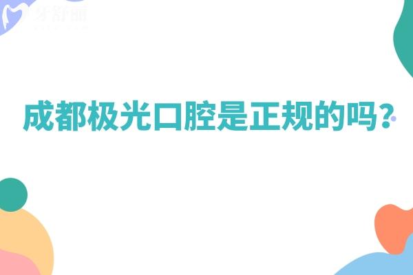 成都極光口腔是正規(guī)的嗎？資質(zhì)醫(yī)生服務(wù)設(shè)備都正規(guī)而且性價比高