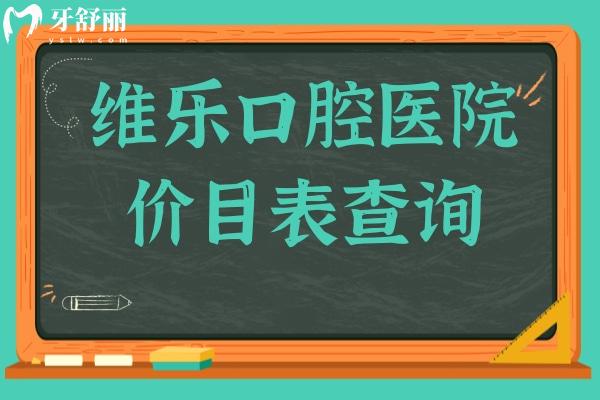維樂(lè)口腔醫(yī)院2025年價(jià)目表查詢(xún)?nèi)肟?有種牙