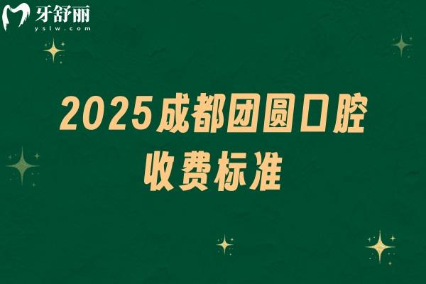 2025成都團(tuán)圓口腔收費(fèi)標(biāo)準(zhǔn)，補(bǔ)牙、種牙、矯正、根管等價(jià)格齊全