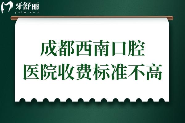 成都西南口腔醫(yī)院收費高嗎?從2025價格表看收費不貴,種牙低至1980+/正畸5800+