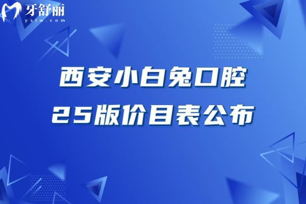 西安小白兔口腔25版價目表公布，單顆種植牙3800+補(bǔ)牙180+附上地址