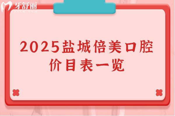 2025鹽城倍美口腔價(jià)目表一覽，種牙矯正根管等性價(jià)比高端的選擇都有