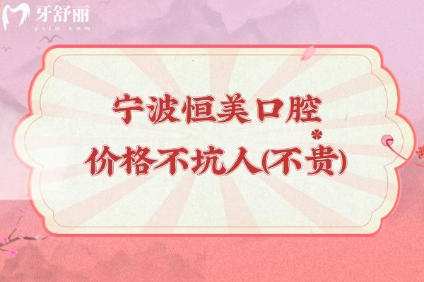 寧波恒美口腔價格不坑人（不貴），種植牙2500+矯正9800+潔牙68+等