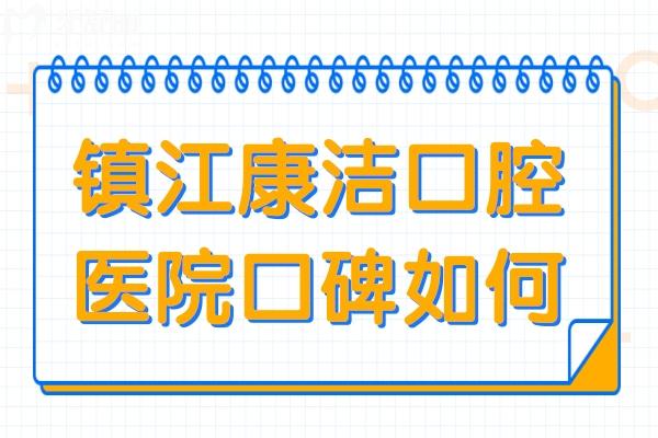 鎮(zhèn)江康潔口腔醫(yī)院口碑如何?正規(guī)連鎖品牌/技術(shù)頂先/親民收費(fèi)/老百姓首推