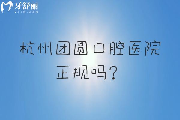 杭州團圓口腔醫(yī)院正規(guī)嗎？從醫(yī)生技術(shù)、醫(yī)生簡介、技術(shù)設(shè)備、收費等方面分享